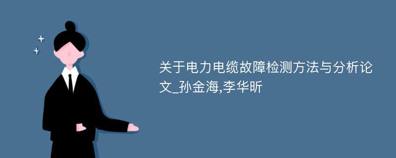 关于电力电缆故障检测方法与分析论文_孙金海,李华昕