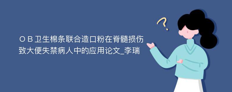 ＯＢ卫生棉条联合造口粉在脊髓损伤致大便失禁病人中的应用论文_李瑞