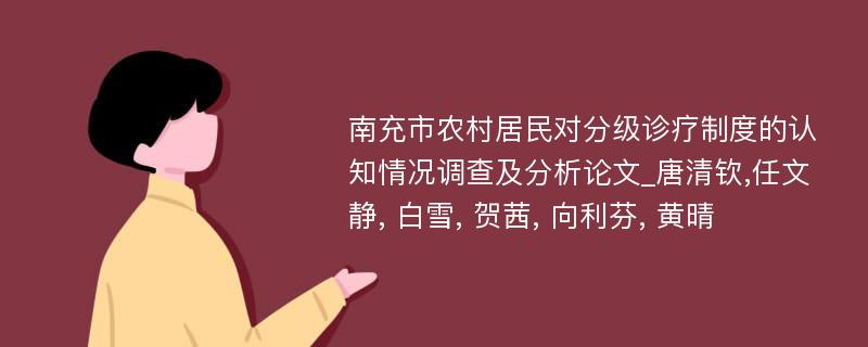 南充市农村居民对分级诊疗制度的认知情况调查及分析论文_唐清钦,任文静, 白雪, 贺茜, 向利芬, 黄晴 