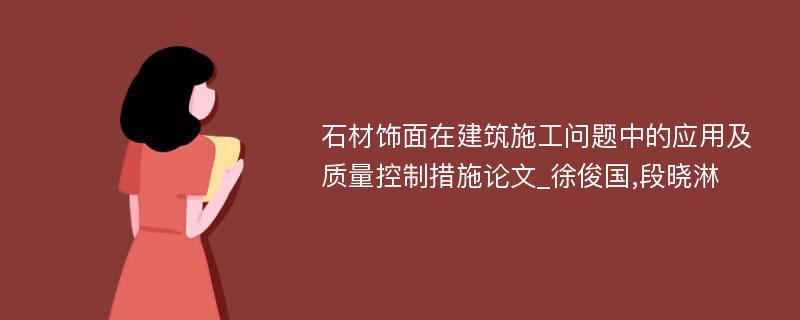 石材饰面在建筑施工问题中的应用及质量控制措施论文_徐俊国,段晓淋