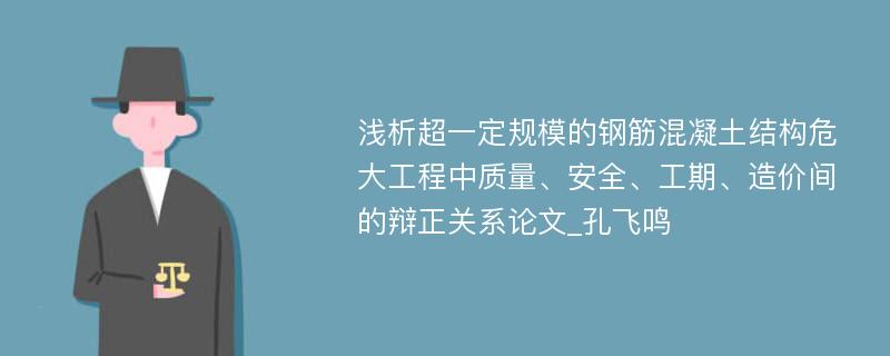 浅析超一定规模的钢筋混凝土结构危大工程中质量、安全、工期、造价间的辩正关系论文_孔飞鸣