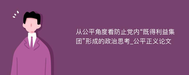 从公平角度看防止党内“既得利益集团”形成的政治思考_公平正义论文