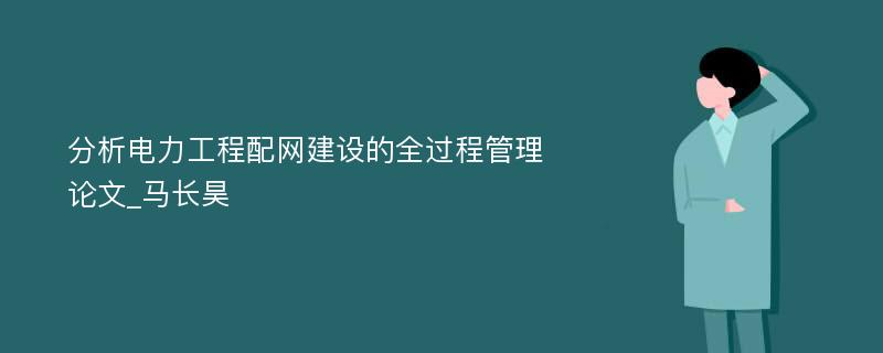 分析电力工程配网建设的全过程管理论文_马长昊