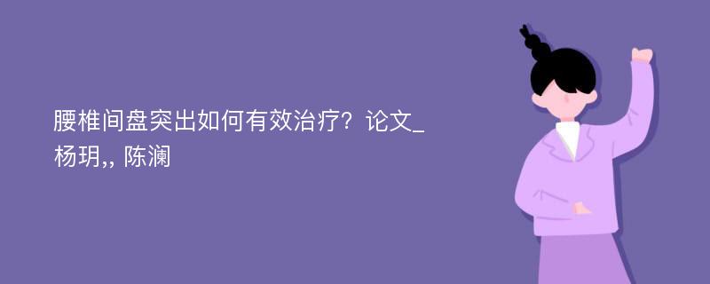 腰椎间盘突出如何有效治疗？论文_杨玥,, 陈澜