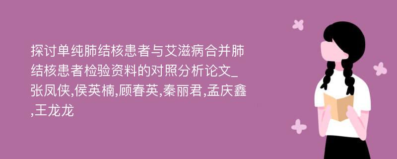 探讨单纯肺结核患者与艾滋病合并肺结核患者检验资料的对照分析论文_张凤侠,侯英楠,顾春英,秦丽君,孟庆鑫,王龙龙