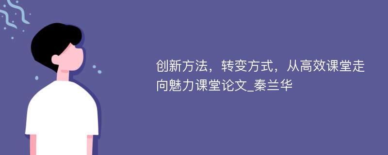 创新方法，转变方式，从高效课堂走向魅力课堂论文_秦兰华