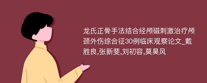 龙氏正骨手法结合经颅磁刺激治疗颅颈外伤综合征30例临床观察论文_戴胜良,张新斐,刘初容,莫昊风