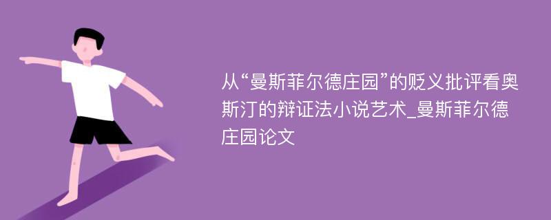 从“曼斯菲尔德庄园”的贬义批评看奥斯汀的辩证法小说艺术_曼斯菲尔德庄园论文