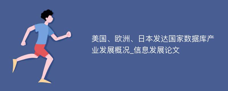 美国、欧洲、日本发达国家数据库产业发展概况_信息发展论文