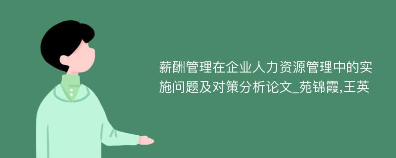 薪酬管理在企业人力资源管理中的实施问题及对策分析论文_苑锦霞,王英