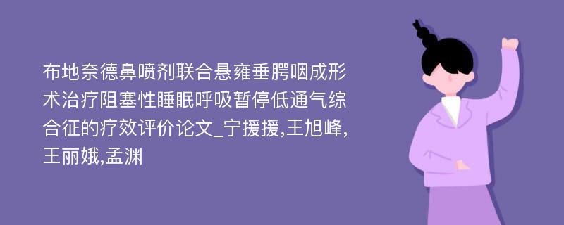 布地奈德鼻喷剂联合悬雍垂腭咽成形术治疗阻塞性睡眠呼吸暂停低通气综合征的疗效评价论文_宁援援,王旭峰,王丽娥,孟渊