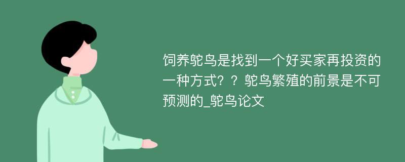 饲养鸵鸟是找到一个好买家再投资的一种方式？？鸵鸟繁殖的前景是不可预测的_鸵鸟论文