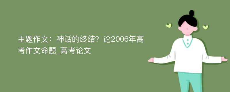 主题作文：神话的终结？论2006年高考作文命题_高考论文