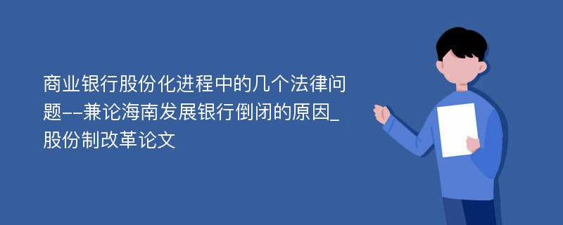 商业银行股份化进程中的几个法律问题--兼论海南发展银行倒闭的原因_股份制改革论文