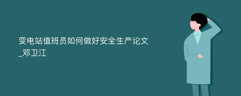 变电站值班员如何做好安全生产论文_邓卫江