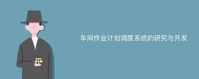 车间作业计划调度系统的研究与开发