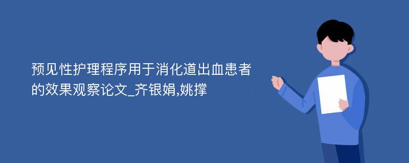 预见性护理程序用于消化道出血患者的效果观察论文_齐银娟,姚撑