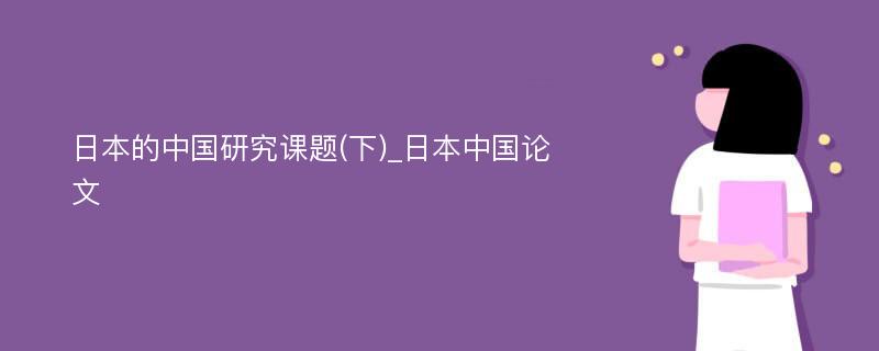 日本的中国研究课题(下)_日本中国论文