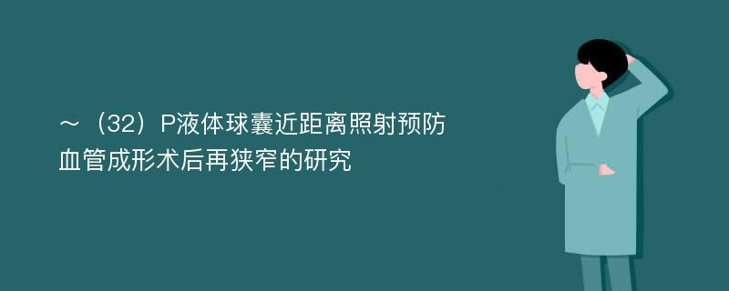 ～（32）P液体球囊近距离照射预防血管成形术后再狭窄的研究