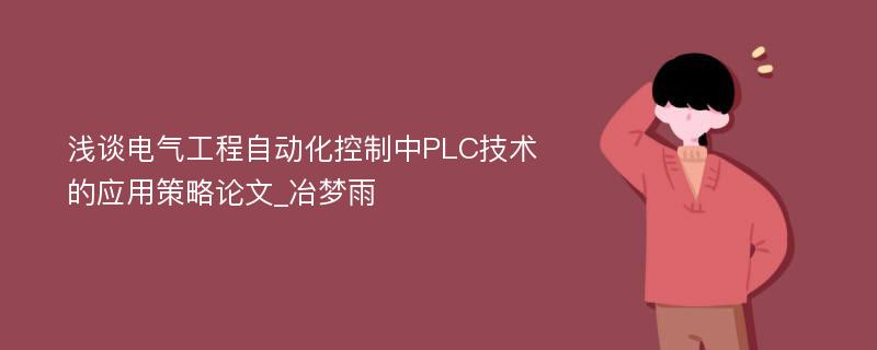 浅谈电气工程自动化控制中PLC技术的应用策略论文_冶梦雨