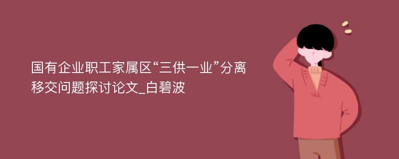 国有企业职工家属区“三供一业”分离移交问题探讨论文_白碧波