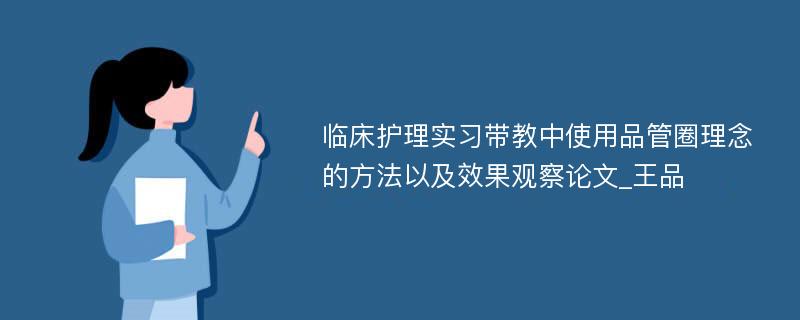 临床护理实习带教中使用品管圈理念的方法以及效果观察论文_王品