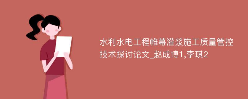 水利水电工程帷幕灌浆施工质量管控技术探讨论文_赵成博1,李琪2