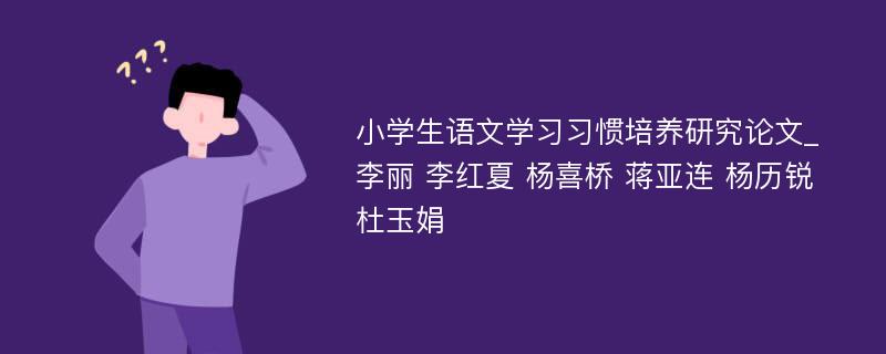 小学生语文学习习惯培养研究论文_李丽 李红夏 杨喜桥 蒋亚连 杨历锐 杜玉娟