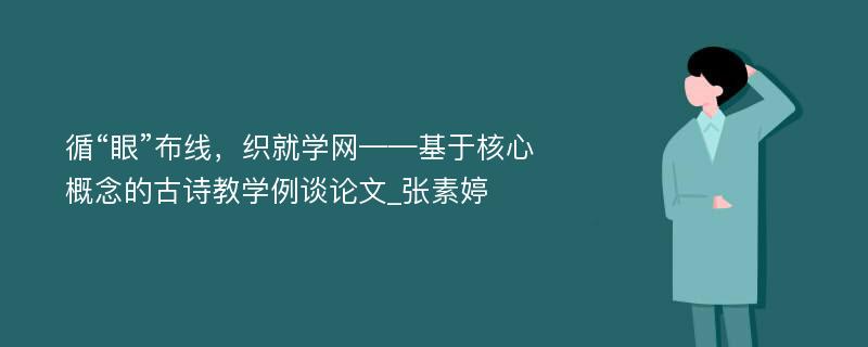 循“眼”布线，织就学网——基于核心概念的古诗教学例谈论文_张素婷