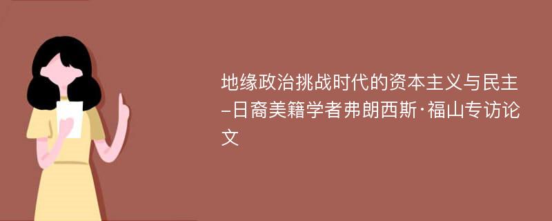 地缘政治挑战时代的资本主义与民主-日裔美籍学者弗朗西斯·福山专访论文