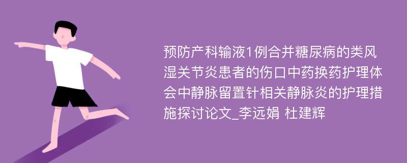 预防产科输液1例合并糖尿病的类风湿关节炎患者的伤口中药换药护理体会中静脉留置针相关静脉炎的护理措施探讨论文_李远娟 杜建辉