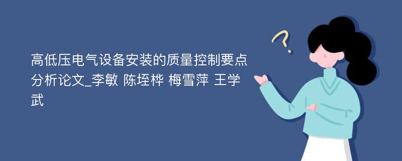 高低压电气设备安装的质量控制要点分析论文_李敏 陈垤桦 梅雪萍 王学武