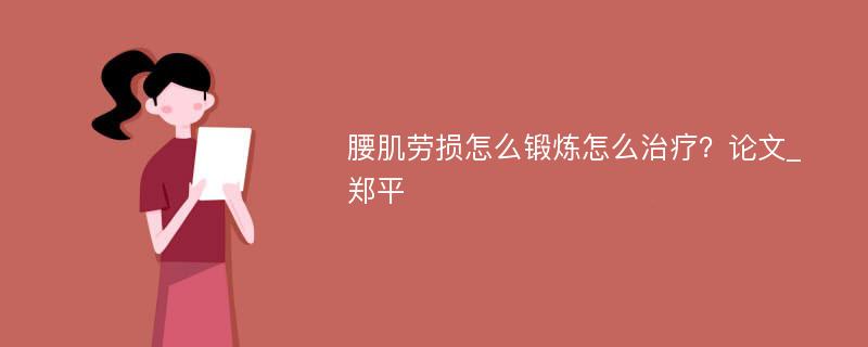 腰肌劳损怎么锻炼怎么治疗？论文_郑平