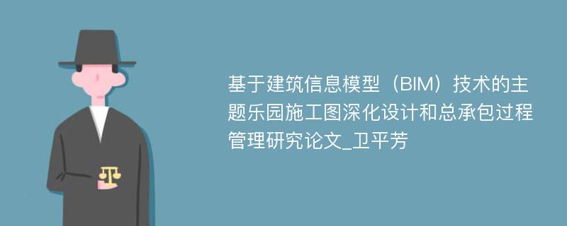 基于建筑信息模型（BIM）技术的主题乐园施工图深化设计和总承包过程管理研究论文_卫平芳