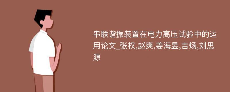 串联谐振装置在电力高压试验中的运用论文_张权,赵爽,姜海昱,吉炀,刘思源