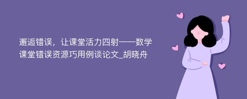 邂逅错误，让课堂活力四射——数学课堂错误资源巧用例谈论文_胡晓舟