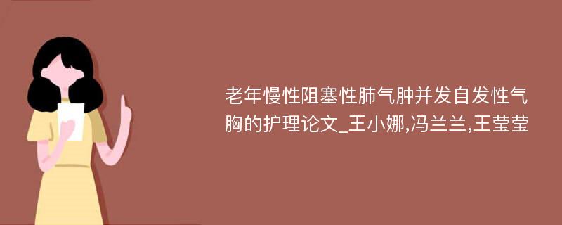 老年慢性阻塞性肺气肿并发自发性气胸的护理论文_王小娜,冯兰兰,王莹莹