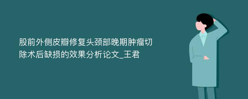 股前外侧皮瓣修复头颈部晚期肿瘤切除术后缺损的效果分析论文_王君