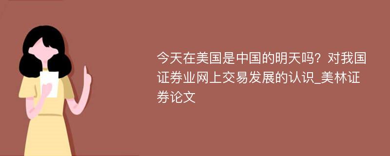 今天在美国是中国的明天吗？对我国证券业网上交易发展的认识_美林证券论文