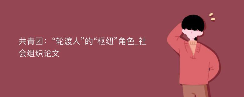 共青团：“轮渡人”的“枢纽”角色_社会组织论文