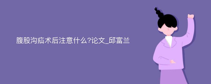 腹股沟疝术后注意什么?论文_邱富兰