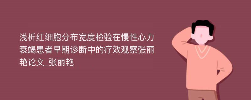 浅析红细胞分布宽度检验在慢性心力衰竭患者早期诊断中的疗效观察张丽艳论文_张丽艳