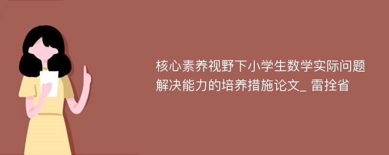 核心素养视野下小学生数学实际问题解决能力的培养措施论文_ 雷拴省