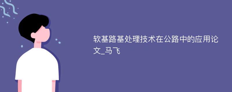 软基路基处理技术在公路中的应用论文_马飞