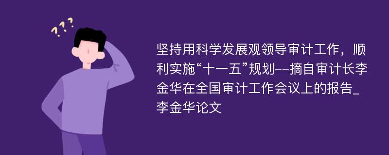 坚持用科学发展观领导审计工作，顺利实施“十一五”规划--摘自审计长李金华在全国审计工作会议上的报告_李金华论文