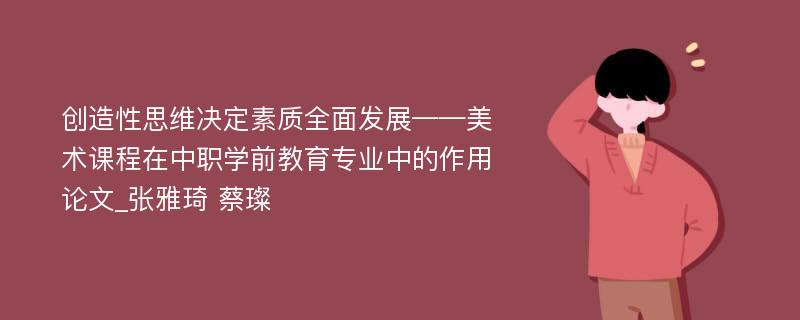 创造性思维决定素质全面发展——美术课程在中职学前教育专业中的作用论文_张雅琦 蔡璨