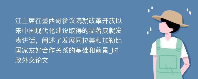 江主席在墨西哥参议院就改革开放以来中国现代化建设取得的显著成就发表讲话，阐述了发展同拉美和加勒比国家友好合作关系的基础和前景_时政外交论文