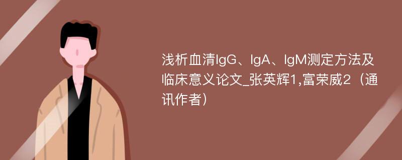 浅析血清IgG、IgA、IgM测定方法及临床意义论文_张英辉1,富荣威2（通讯作者）