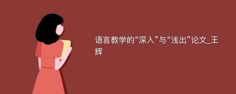 语言教学的“深入”与“浅出”论文_王辉