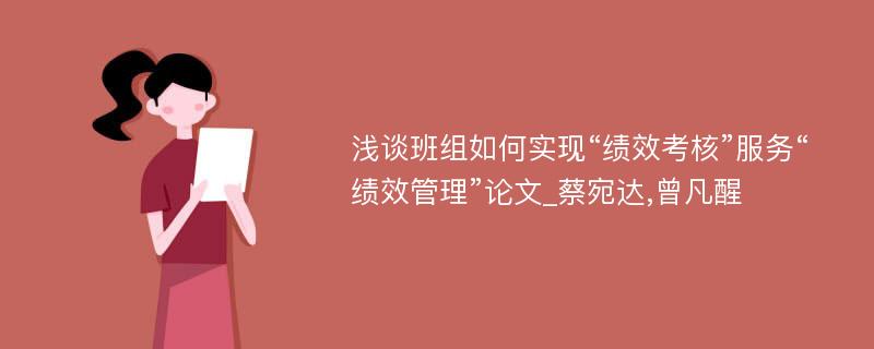 浅谈班组如何实现“绩效考核”服务“绩效管理”论文_蔡宛达,曾凡醒